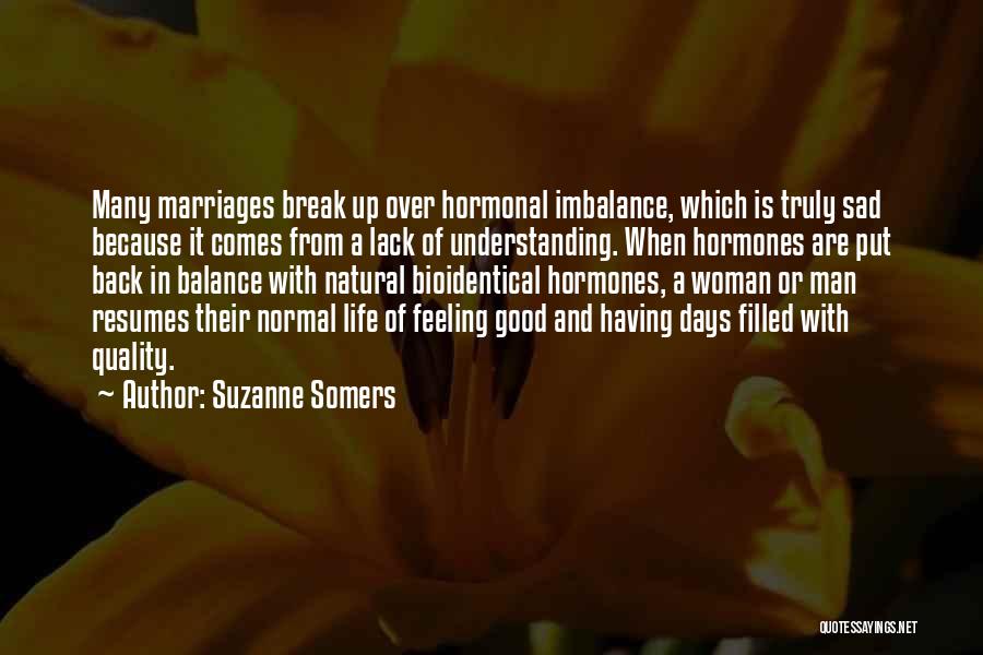 Suzanne Somers Quotes: Many Marriages Break Up Over Hormonal Imbalance, Which Is Truly Sad Because It Comes From A Lack Of Understanding. When