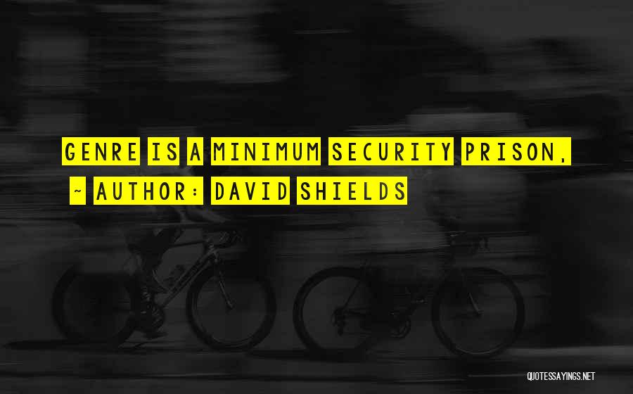 David Shields Quotes: Genre Is A Minimum Security Prison,