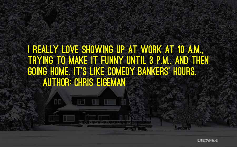 Chris Eigeman Quotes: I Really Love Showing Up At Work At 10 A.m., Trying To Make It Funny Until 3 P.m., And Then