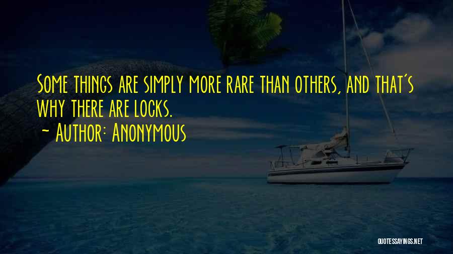 Anonymous Quotes: Some Things Are Simply More Rare Than Others, And That's Why There Are Locks.
