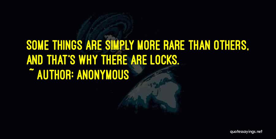 Anonymous Quotes: Some Things Are Simply More Rare Than Others, And That's Why There Are Locks.