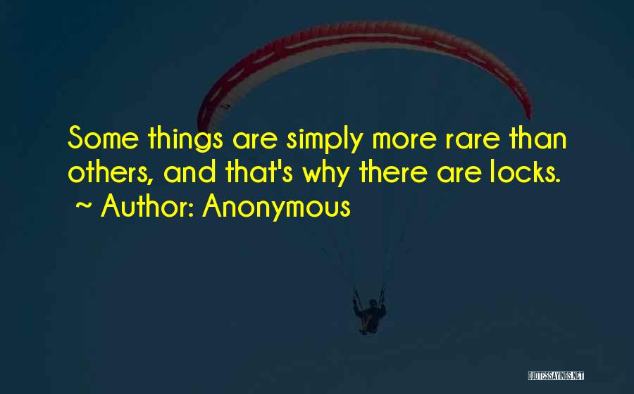 Anonymous Quotes: Some Things Are Simply More Rare Than Others, And That's Why There Are Locks.