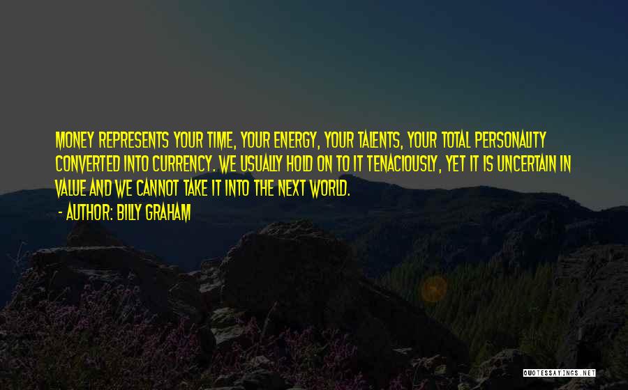 Billy Graham Quotes: Money Represents Your Time, Your Energy, Your Talents, Your Total Personality Converted Into Currency. We Usually Hold On To It