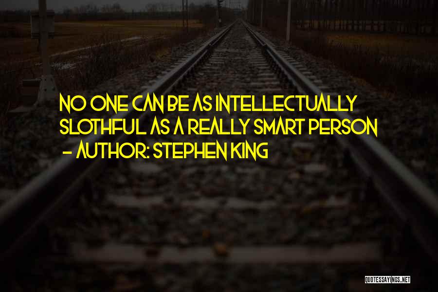 Stephen King Quotes: No One Can Be As Intellectually Slothful As A Really Smart Person