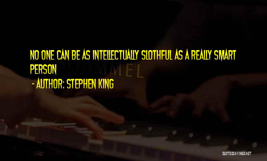 Stephen King Quotes: No One Can Be As Intellectually Slothful As A Really Smart Person