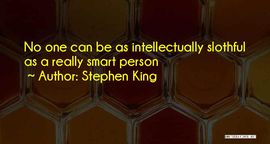 Stephen King Quotes: No One Can Be As Intellectually Slothful As A Really Smart Person