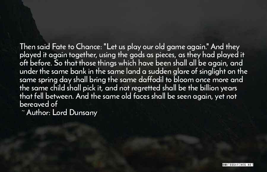 Lord Dunsany Quotes: Then Said Fate To Chance: Let Us Play Our Old Game Again. And They Played It Again Together, Using The