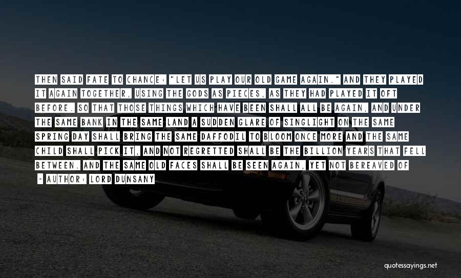 Lord Dunsany Quotes: Then Said Fate To Chance: Let Us Play Our Old Game Again. And They Played It Again Together, Using The