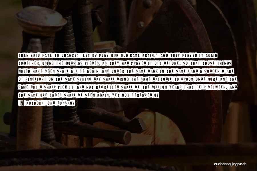 Lord Dunsany Quotes: Then Said Fate To Chance: Let Us Play Our Old Game Again. And They Played It Again Together, Using The