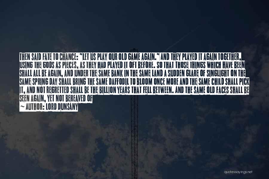 Lord Dunsany Quotes: Then Said Fate To Chance: Let Us Play Our Old Game Again. And They Played It Again Together, Using The