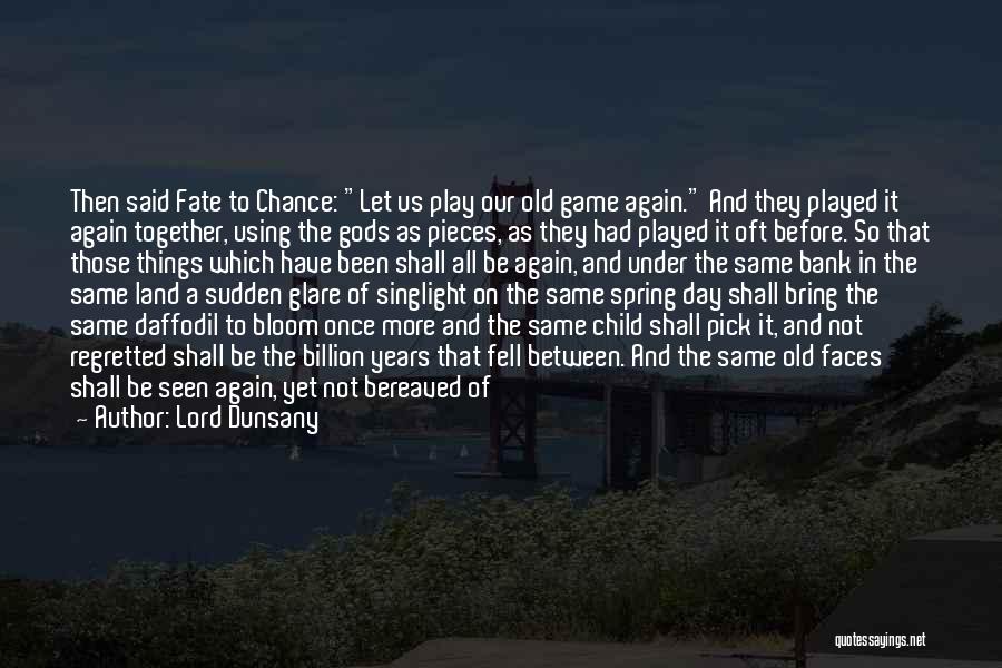 Lord Dunsany Quotes: Then Said Fate To Chance: Let Us Play Our Old Game Again. And They Played It Again Together, Using The