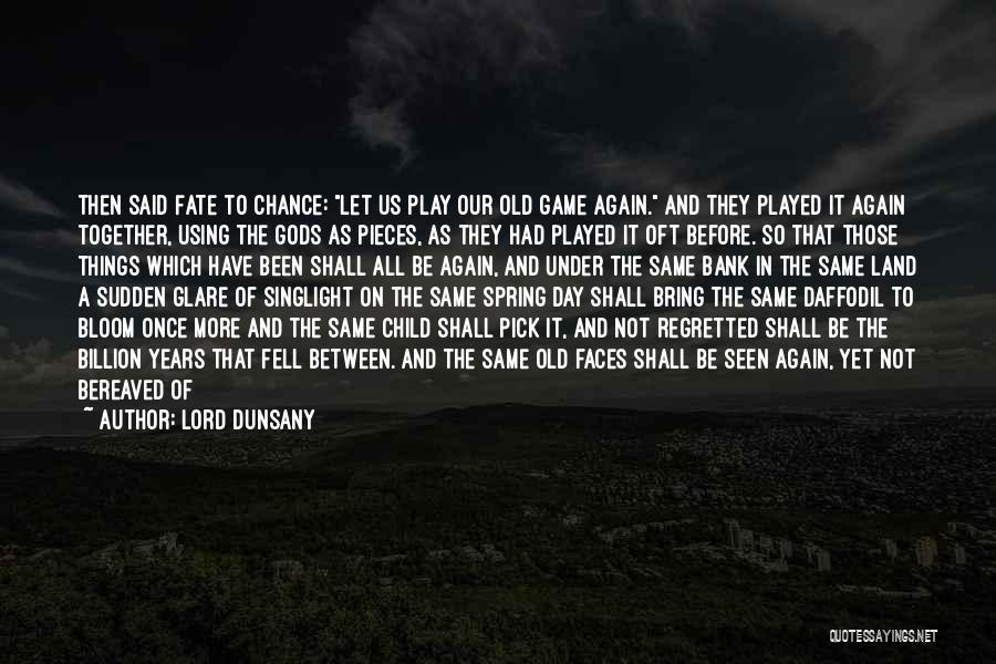 Lord Dunsany Quotes: Then Said Fate To Chance: Let Us Play Our Old Game Again. And They Played It Again Together, Using The