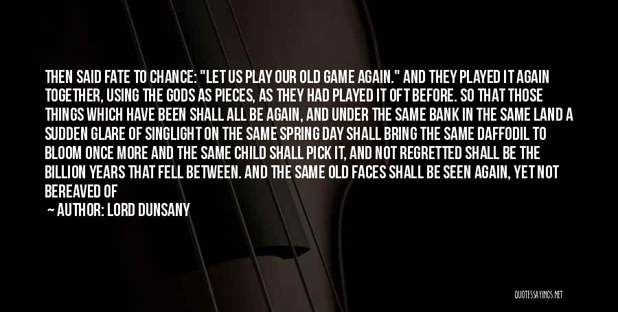 Lord Dunsany Quotes: Then Said Fate To Chance: Let Us Play Our Old Game Again. And They Played It Again Together, Using The