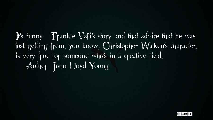 John Lloyd Young Quotes: It's Funny - Frankie Valli's Story And That Advice That He Was Just Getting From, You Know, Christopher Walken's Character,