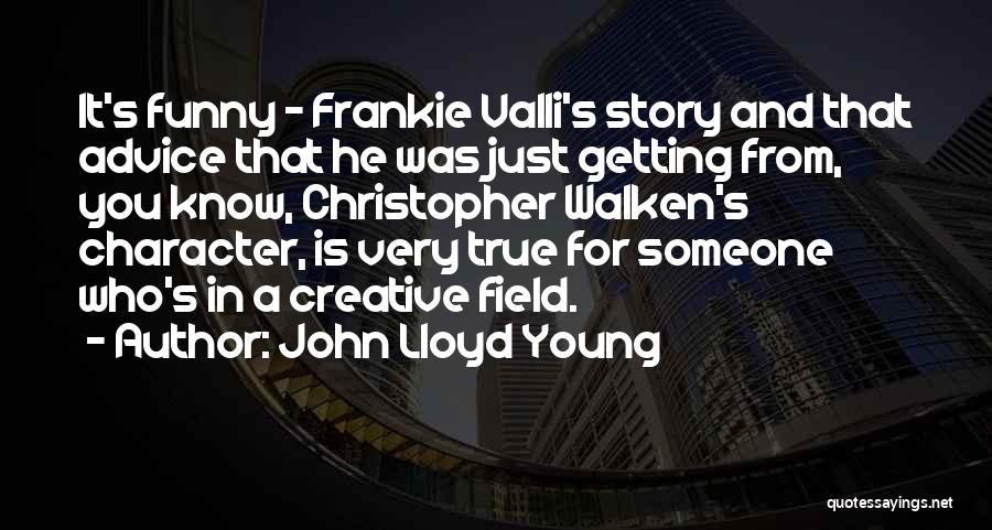 John Lloyd Young Quotes: It's Funny - Frankie Valli's Story And That Advice That He Was Just Getting From, You Know, Christopher Walken's Character,