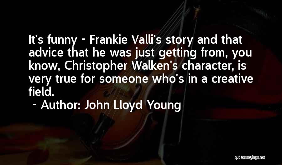John Lloyd Young Quotes: It's Funny - Frankie Valli's Story And That Advice That He Was Just Getting From, You Know, Christopher Walken's Character,
