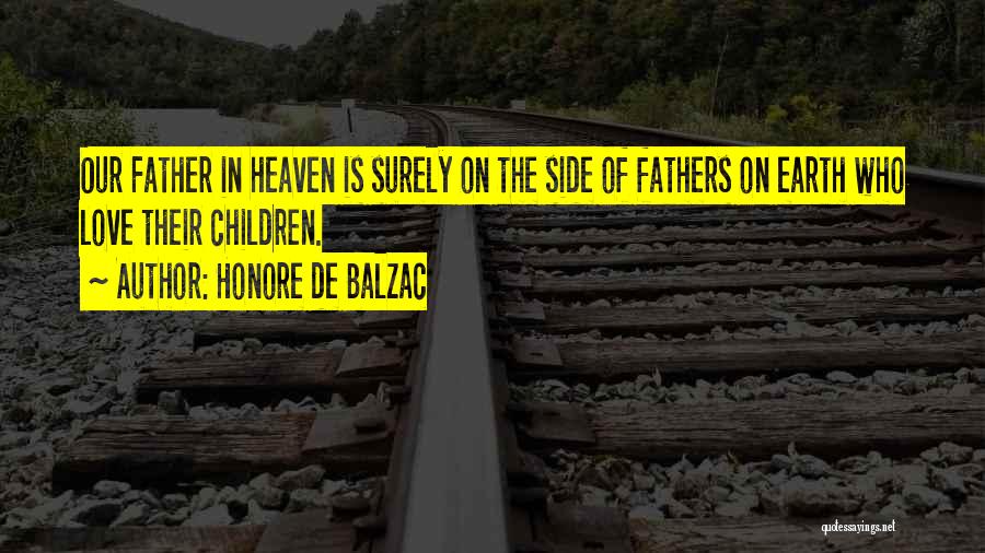 Honore De Balzac Quotes: Our Father In Heaven Is Surely On The Side Of Fathers On Earth Who Love Their Children.