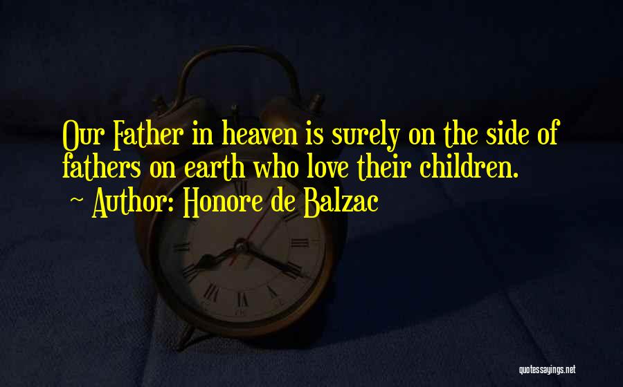 Honore De Balzac Quotes: Our Father In Heaven Is Surely On The Side Of Fathers On Earth Who Love Their Children.