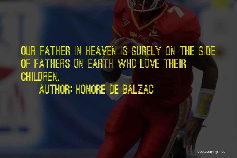 Honore De Balzac Quotes: Our Father In Heaven Is Surely On The Side Of Fathers On Earth Who Love Their Children.