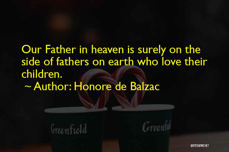 Honore De Balzac Quotes: Our Father In Heaven Is Surely On The Side Of Fathers On Earth Who Love Their Children.