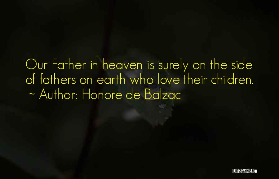 Honore De Balzac Quotes: Our Father In Heaven Is Surely On The Side Of Fathers On Earth Who Love Their Children.