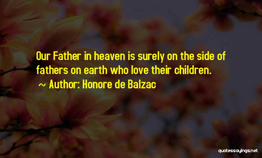 Honore De Balzac Quotes: Our Father In Heaven Is Surely On The Side Of Fathers On Earth Who Love Their Children.