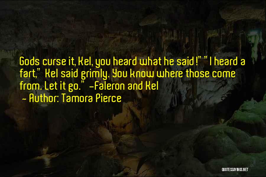 Tamora Pierce Quotes: Gods Curse It, Kel, You Heard What He Said!i Heard A Fart, Kel Said Grimly. You Know Where Those Come