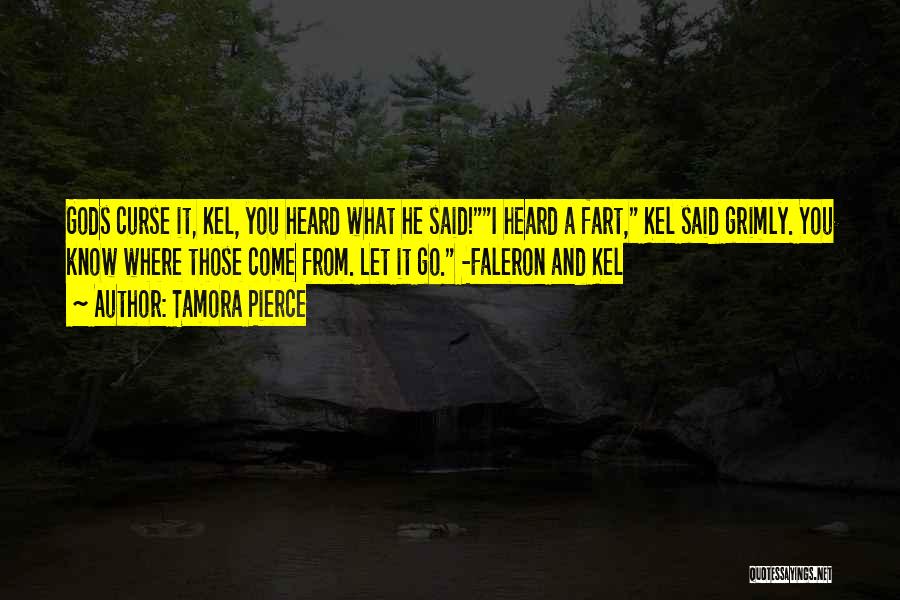 Tamora Pierce Quotes: Gods Curse It, Kel, You Heard What He Said!i Heard A Fart, Kel Said Grimly. You Know Where Those Come