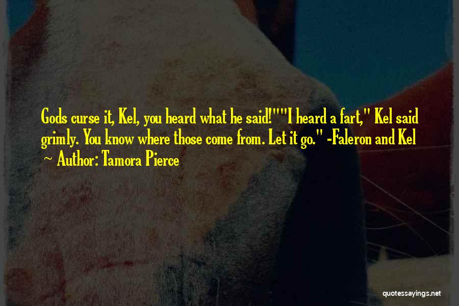 Tamora Pierce Quotes: Gods Curse It, Kel, You Heard What He Said!i Heard A Fart, Kel Said Grimly. You Know Where Those Come