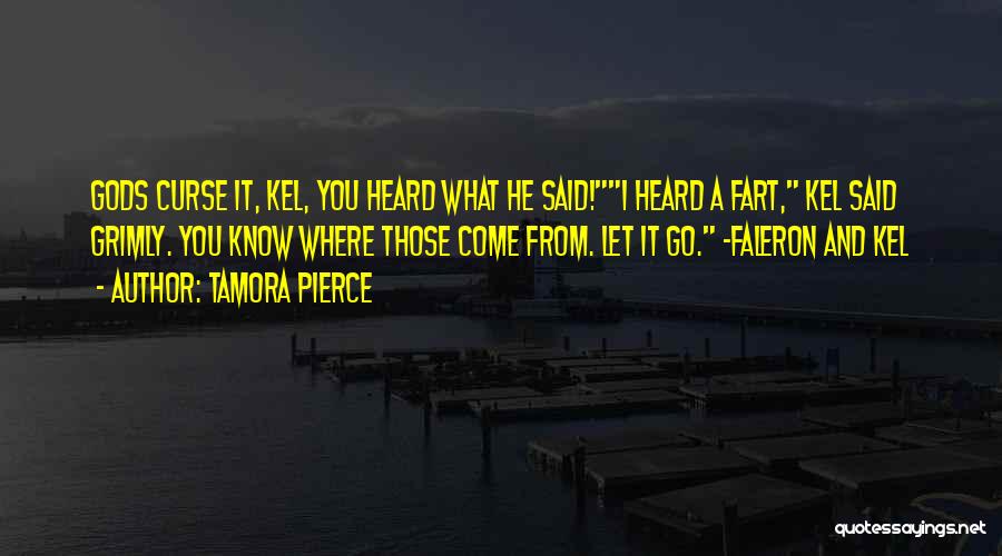 Tamora Pierce Quotes: Gods Curse It, Kel, You Heard What He Said!i Heard A Fart, Kel Said Grimly. You Know Where Those Come