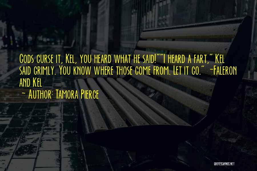 Tamora Pierce Quotes: Gods Curse It, Kel, You Heard What He Said!i Heard A Fart, Kel Said Grimly. You Know Where Those Come