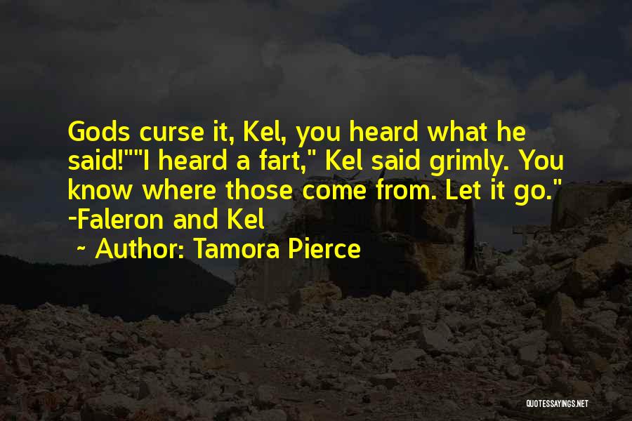 Tamora Pierce Quotes: Gods Curse It, Kel, You Heard What He Said!i Heard A Fart, Kel Said Grimly. You Know Where Those Come