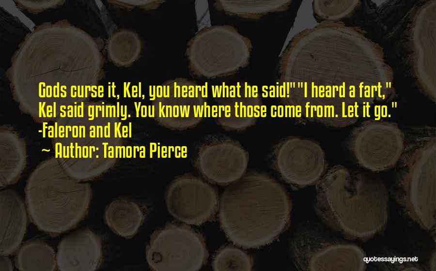 Tamora Pierce Quotes: Gods Curse It, Kel, You Heard What He Said!i Heard A Fart, Kel Said Grimly. You Know Where Those Come