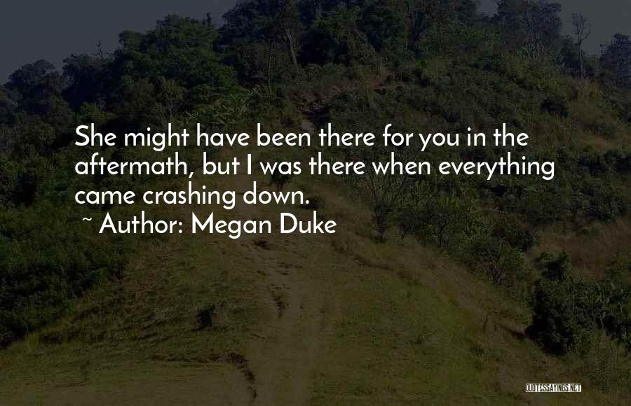 Megan Duke Quotes: She Might Have Been There For You In The Aftermath, But I Was There When Everything Came Crashing Down.