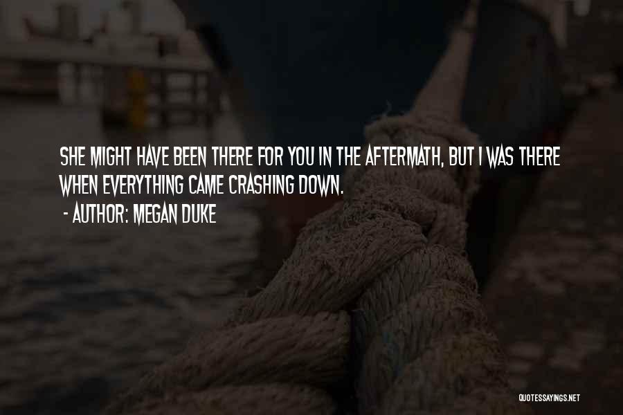 Megan Duke Quotes: She Might Have Been There For You In The Aftermath, But I Was There When Everything Came Crashing Down.