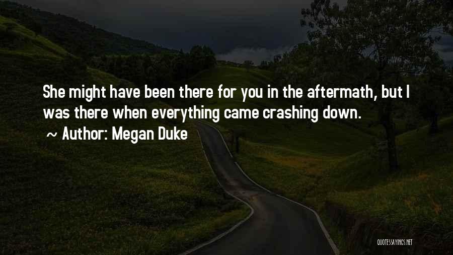 Megan Duke Quotes: She Might Have Been There For You In The Aftermath, But I Was There When Everything Came Crashing Down.