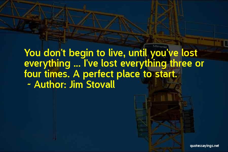 Jim Stovall Quotes: You Don't Begin To Live, Until You've Lost Everything ... I've Lost Everything Three Or Four Times. A Perfect Place