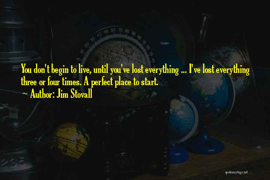 Jim Stovall Quotes: You Don't Begin To Live, Until You've Lost Everything ... I've Lost Everything Three Or Four Times. A Perfect Place