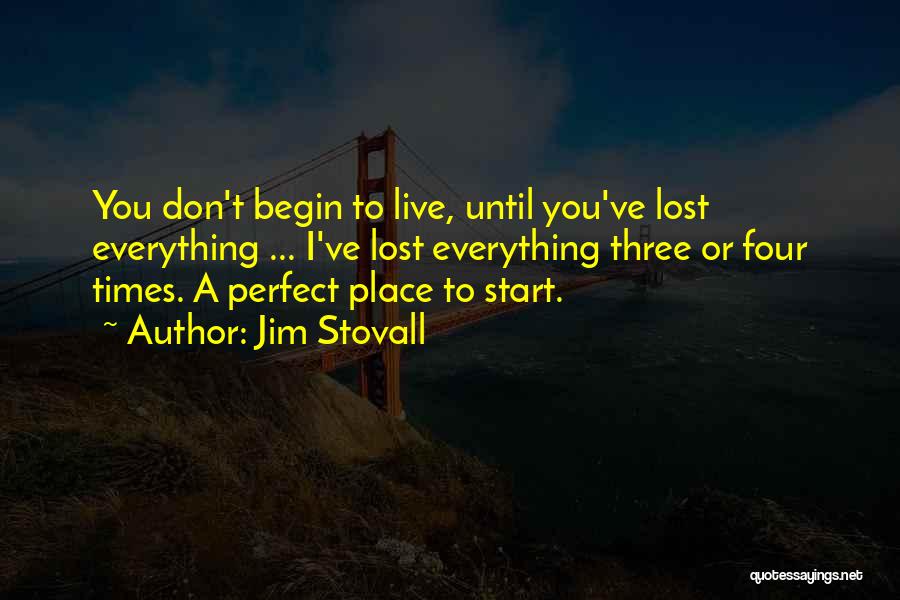 Jim Stovall Quotes: You Don't Begin To Live, Until You've Lost Everything ... I've Lost Everything Three Or Four Times. A Perfect Place