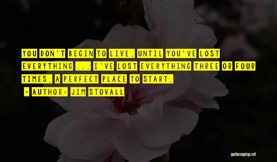 Jim Stovall Quotes: You Don't Begin To Live, Until You've Lost Everything ... I've Lost Everything Three Or Four Times. A Perfect Place