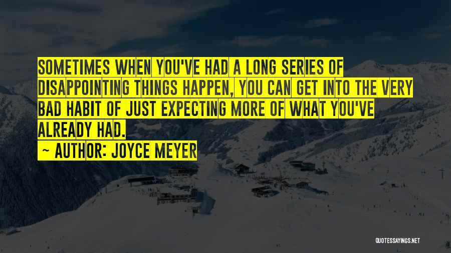 Joyce Meyer Quotes: Sometimes When You've Had A Long Series Of Disappointing Things Happen, You Can Get Into The Very Bad Habit Of