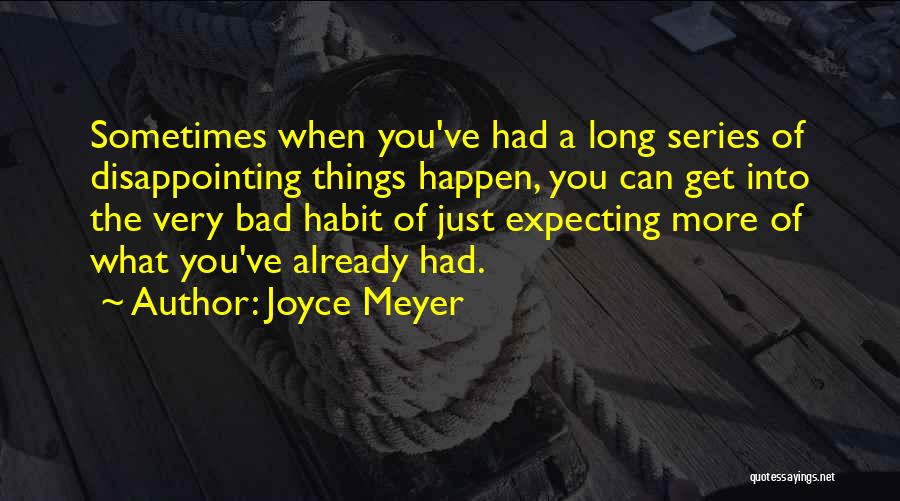 Joyce Meyer Quotes: Sometimes When You've Had A Long Series Of Disappointing Things Happen, You Can Get Into The Very Bad Habit Of