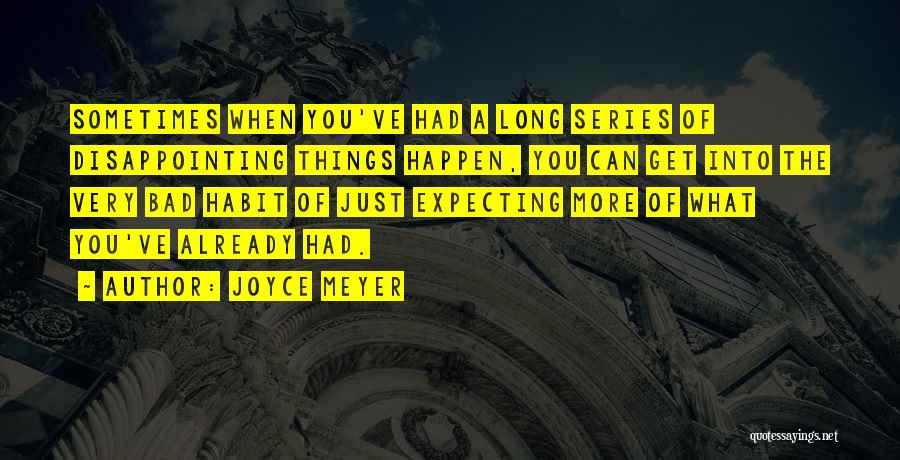 Joyce Meyer Quotes: Sometimes When You've Had A Long Series Of Disappointing Things Happen, You Can Get Into The Very Bad Habit Of