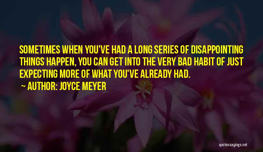 Joyce Meyer Quotes: Sometimes When You've Had A Long Series Of Disappointing Things Happen, You Can Get Into The Very Bad Habit Of