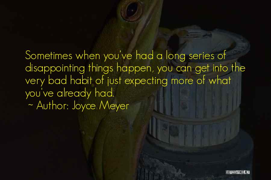 Joyce Meyer Quotes: Sometimes When You've Had A Long Series Of Disappointing Things Happen, You Can Get Into The Very Bad Habit Of