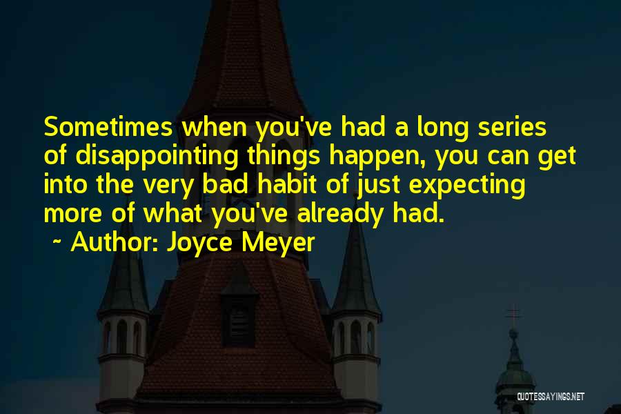 Joyce Meyer Quotes: Sometimes When You've Had A Long Series Of Disappointing Things Happen, You Can Get Into The Very Bad Habit Of