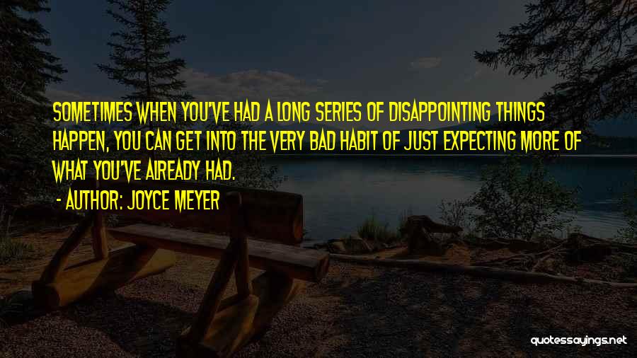 Joyce Meyer Quotes: Sometimes When You've Had A Long Series Of Disappointing Things Happen, You Can Get Into The Very Bad Habit Of