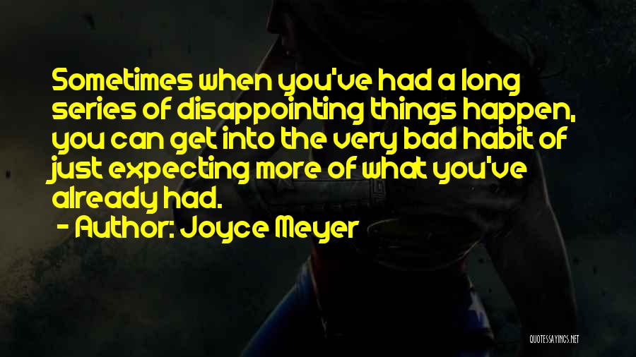 Joyce Meyer Quotes: Sometimes When You've Had A Long Series Of Disappointing Things Happen, You Can Get Into The Very Bad Habit Of