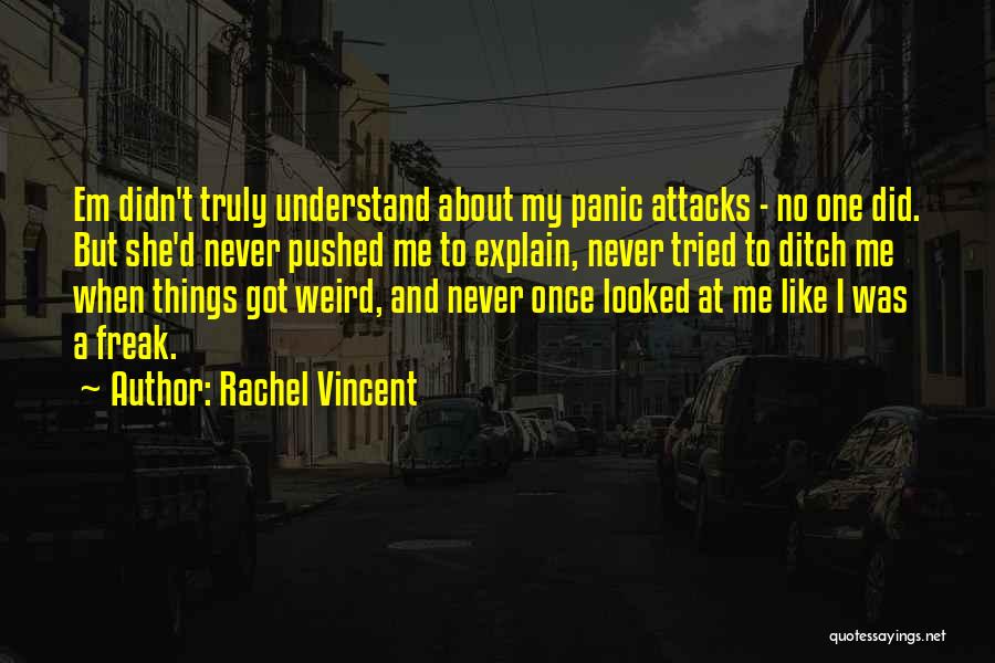 Rachel Vincent Quotes: Em Didn't Truly Understand About My Panic Attacks - No One Did. But She'd Never Pushed Me To Explain, Never
