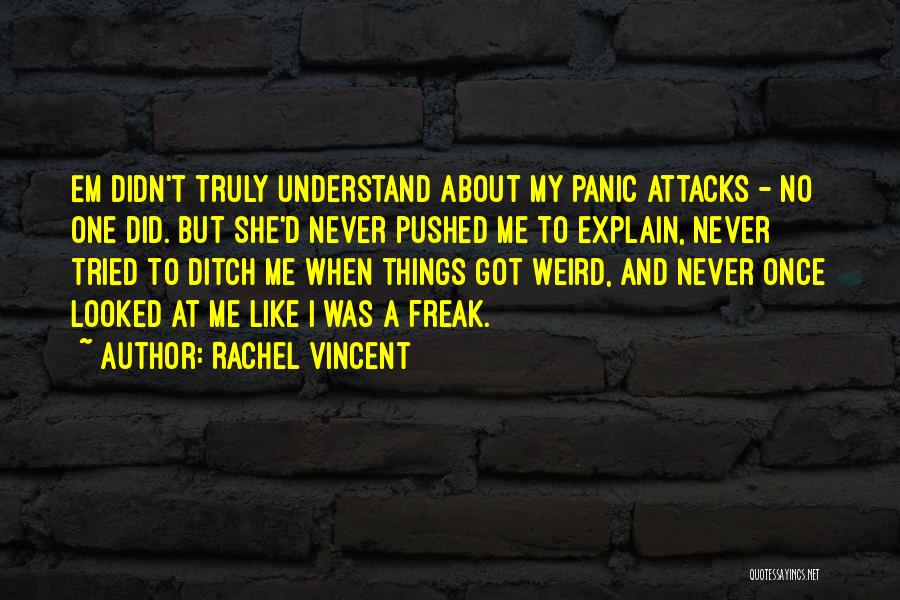 Rachel Vincent Quotes: Em Didn't Truly Understand About My Panic Attacks - No One Did. But She'd Never Pushed Me To Explain, Never